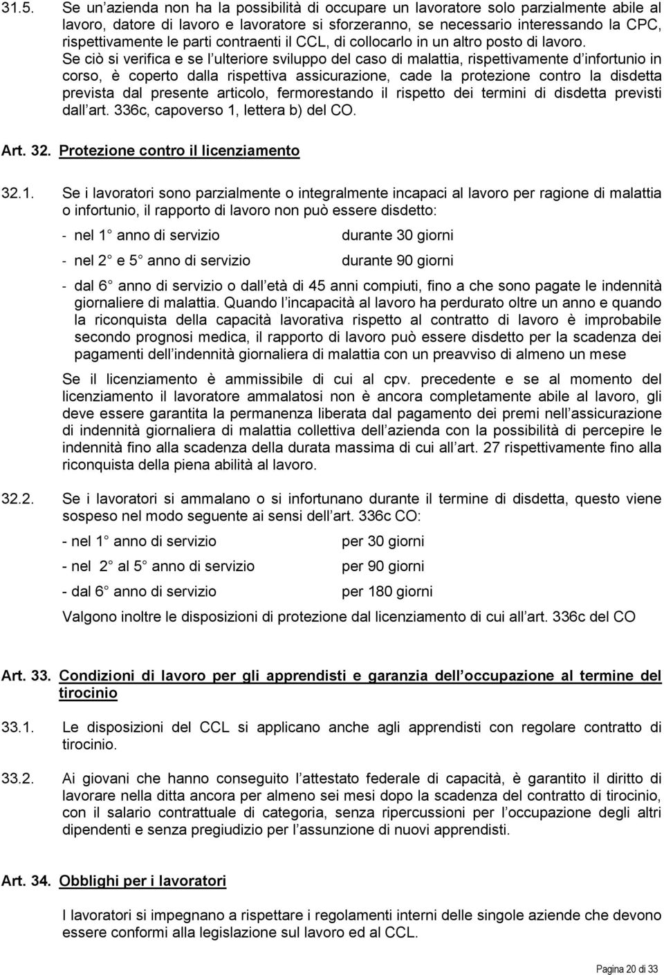 Se ciò si verifica e se l ulteriore sviluppo del caso di malattia, rispettivamente d infortunio in corso, è coperto dalla rispettiva assicurazione, cade la protezione contro la disdetta prevista dal