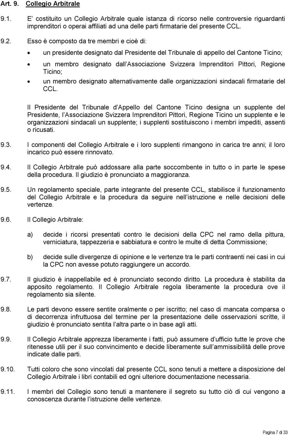 Esso è composto da tre membri e cioè di: un presidente designato dal Presidente del Tribunale di appello del Cantone Ticino; un membro designato dall Associazione Svizzera Imprenditori Pittori,