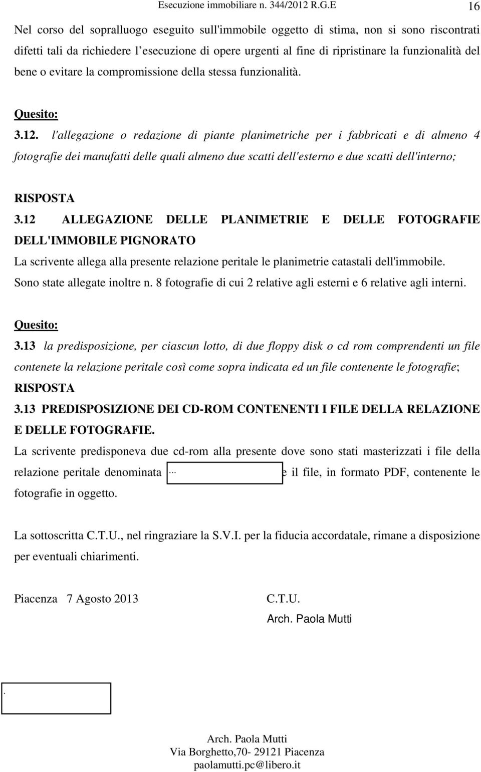 l'allegazione o redazione di piante planimetriche per i fabbricati e di almeno 4 fotografie dei manufatti delle quali almeno due scatti dell'esterno e due scatti dell'interno; RISPOSTA 3.