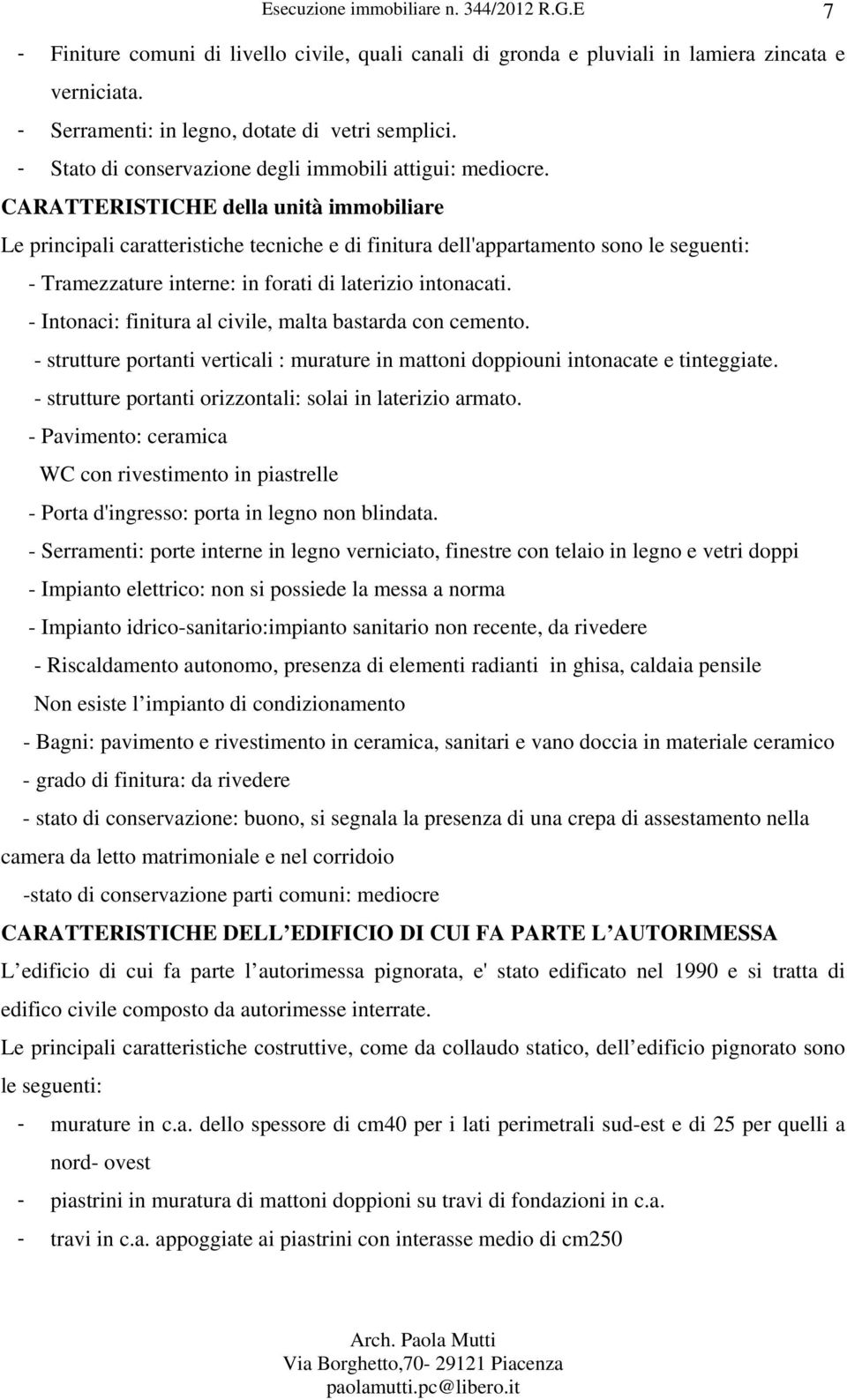 CARATTERISTICHE della unità immobiliare Le principali caratteristiche tecniche e di finitura dell'appartamento sono le seguenti: - Tramezzature interne: in forati di laterizio intonacati.