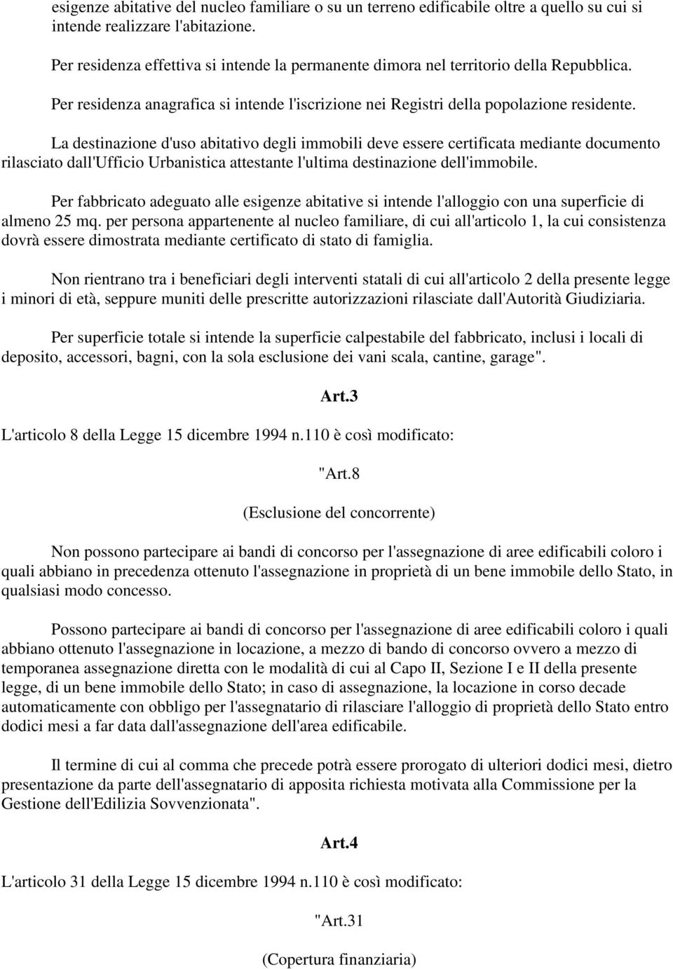 La destinazione d'uso abitativo degli immobili deve essere certificata mediante documento rilasciato dall'ufficio Urbanistica attestante l'ultima destinazione dell'immobile.