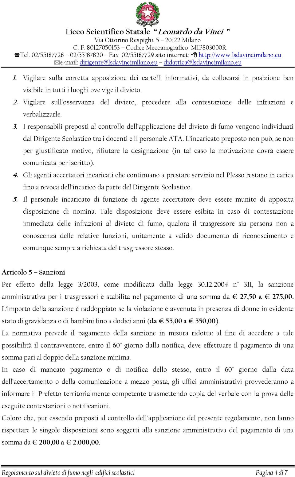 I responsabili preposti al controllo dell applicazione del divieto di fumo vengono individuati dal Dirigente Scolastico tra i docenti e il personale ATA.