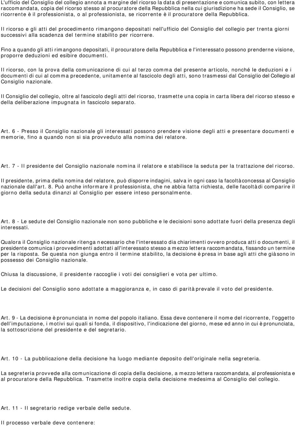 Il ricorso e gli atti del procedimento rimangono depositati nell'ufficio del Consiglio del collegio per trenta giorni successivi alla scadenza del termine stabilito per ricorrere.