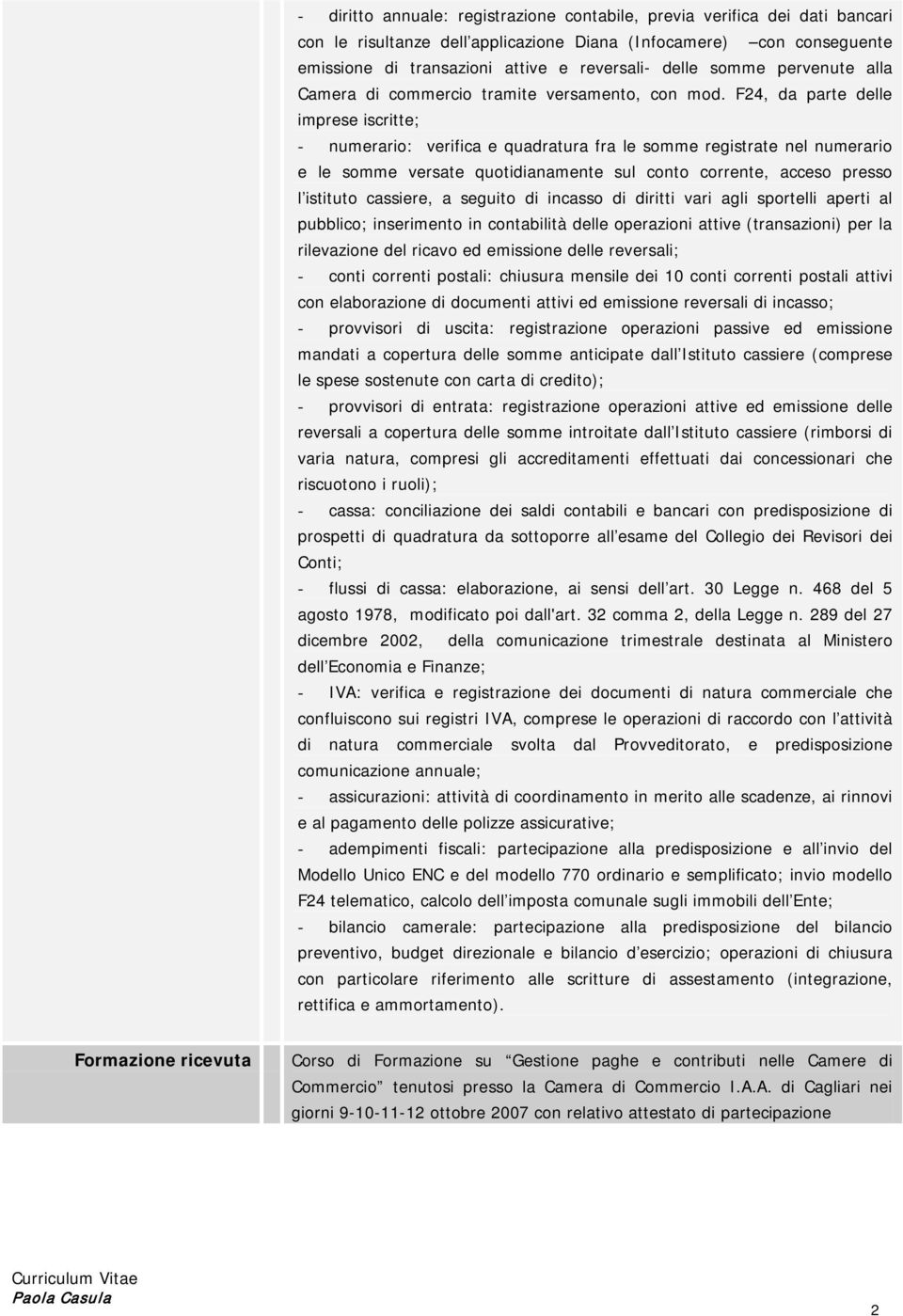 F24, da parte delle imprese iscritte; - numerario: verifica e quadratura fra le somme registrate nel numerario e le somme versate quotidianamente sul conto corrente, acceso presso l istituto