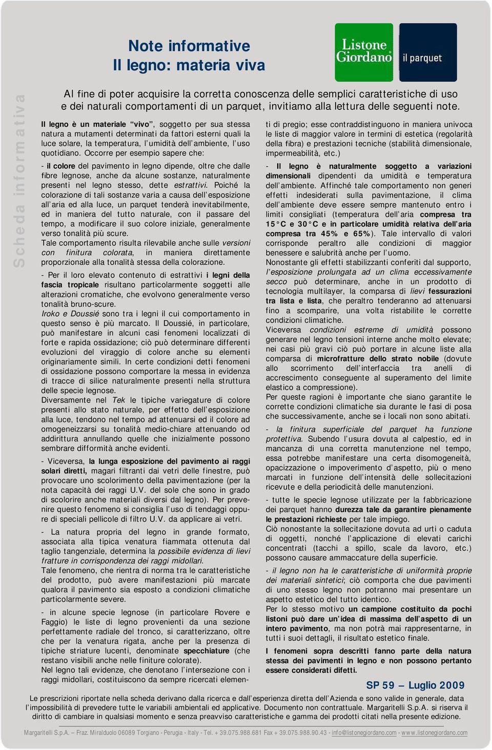 Il legno è un materiale vivo, soggetto per sua stessa natura a mutamenti determinati da fattori esterni quali la luce solare, la temperatura, l umidità dell ambiente, l uso quotidiano.