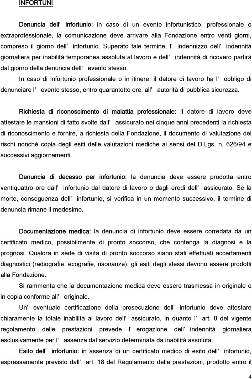 Superato tale termine, l indennizzo dell indennità giornaliera per inabilità temporanea assoluta al lavoro e dell indennità di ricovero partirà dal giorno della denuncia dell evento stesso.