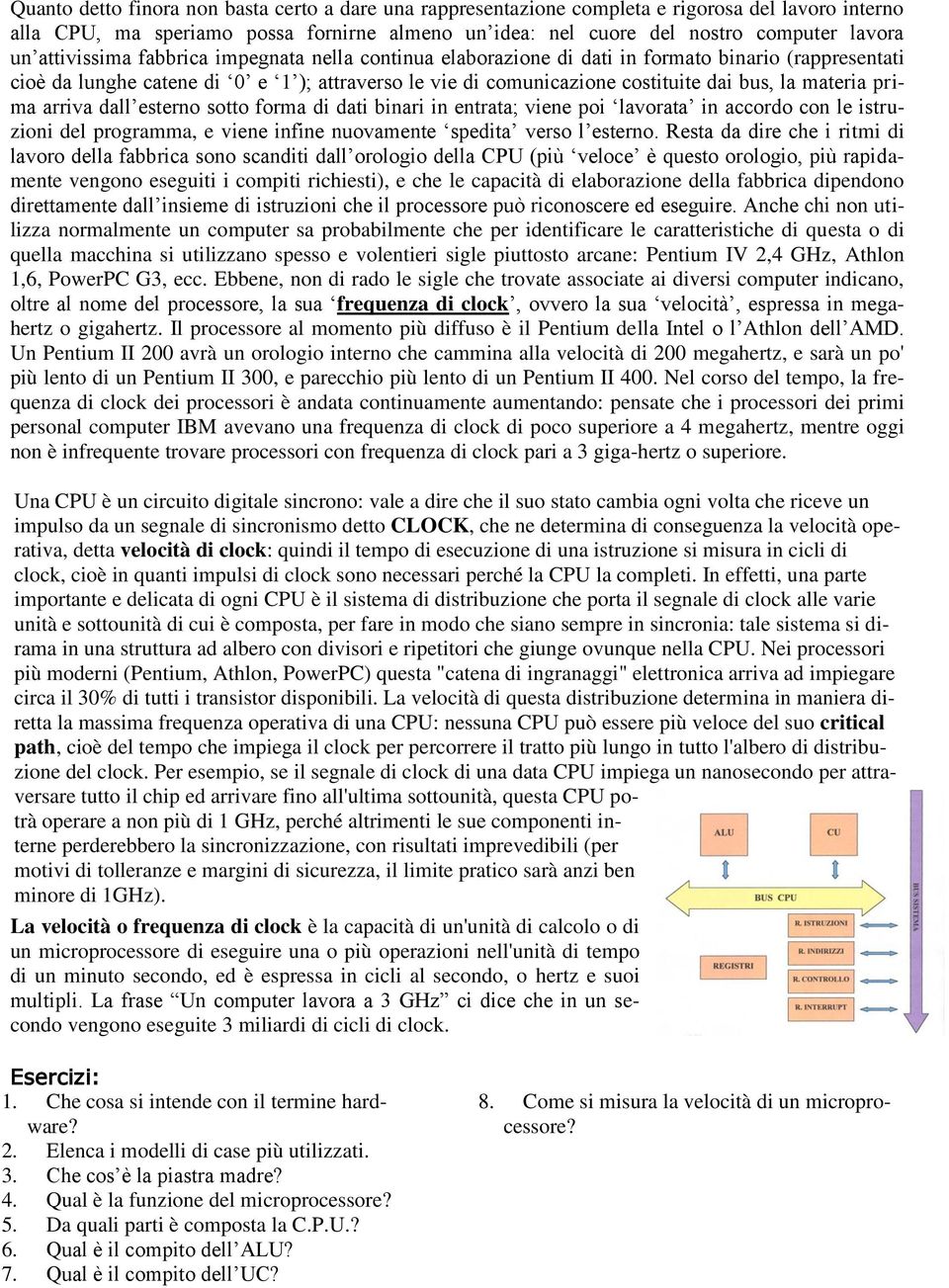 materia prima arriva dall esterno sotto forma di dati binari in entrata; viene poi lavorata in accordo con le istruzioni del programma, e viene infine nuovamente spedita verso l esterno.