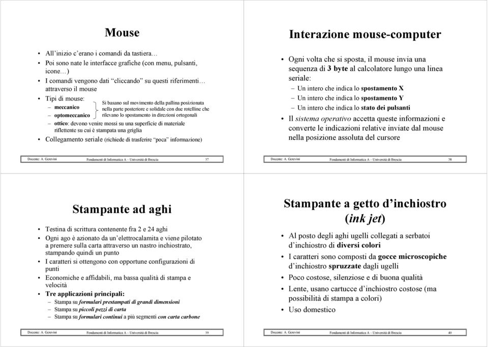 posteriore e solidale con due rotelline che rilevano lo spostamento in direzioni ortogonali Collegamento seriale (richiede di trasferire poca informazione) Interazione mouse-computer Ogni volta che