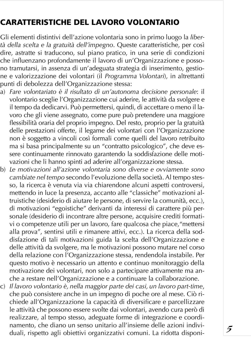 assenza di un adeguata strategia di inserimento, gestione e valorizzazione dei volontari (il Programma Volontari), in altrettanti punti di debolezza dell Organizzazione stessa: a) Fare volontariato è