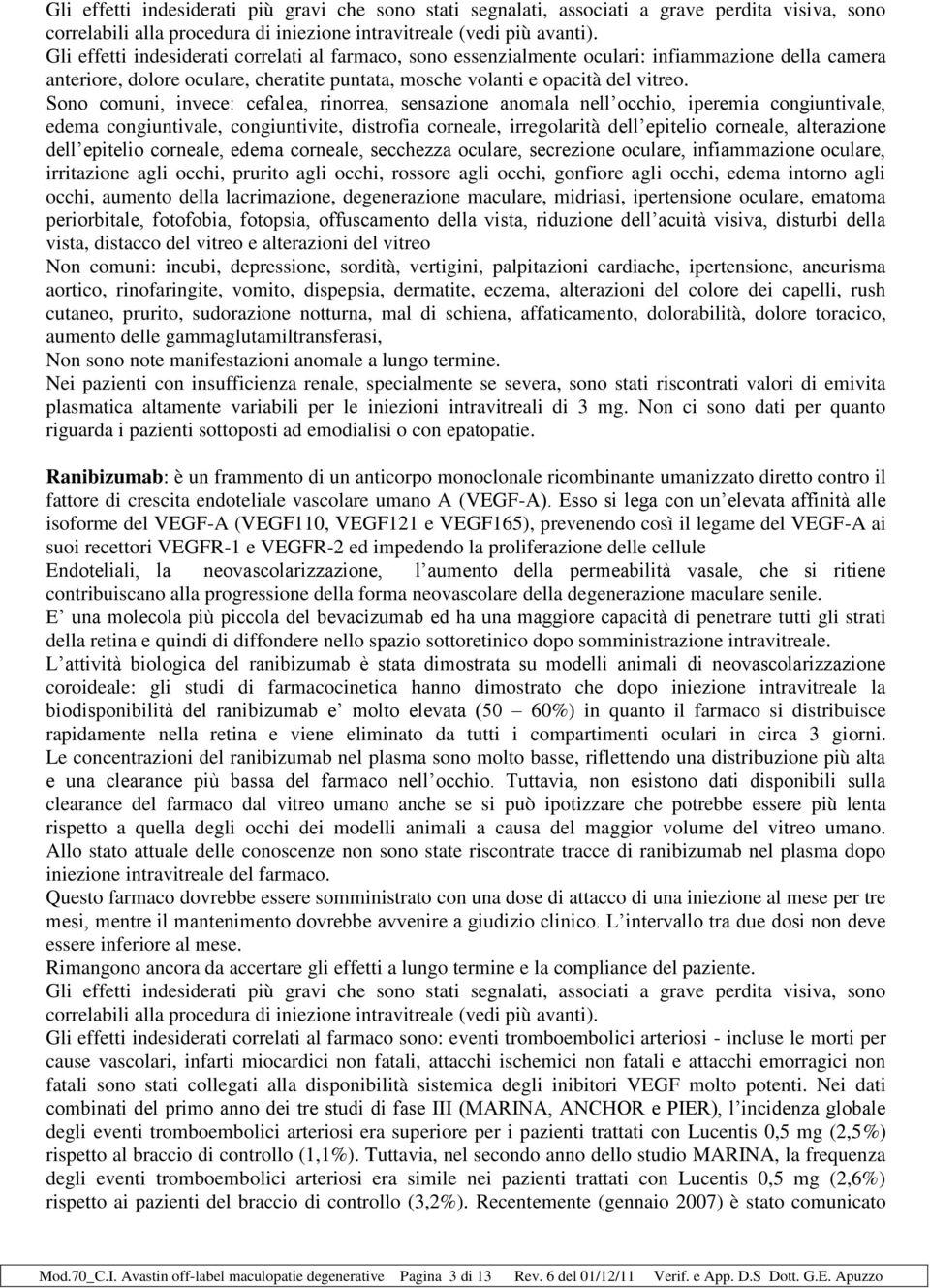 Sono comuni, invece: cefalea, rinorrea, sensazione anomala nell occhio, iperemia congiuntivale, edema congiuntivale, congiuntivite, distrofia corneale, irregolarità dell epitelio corneale,