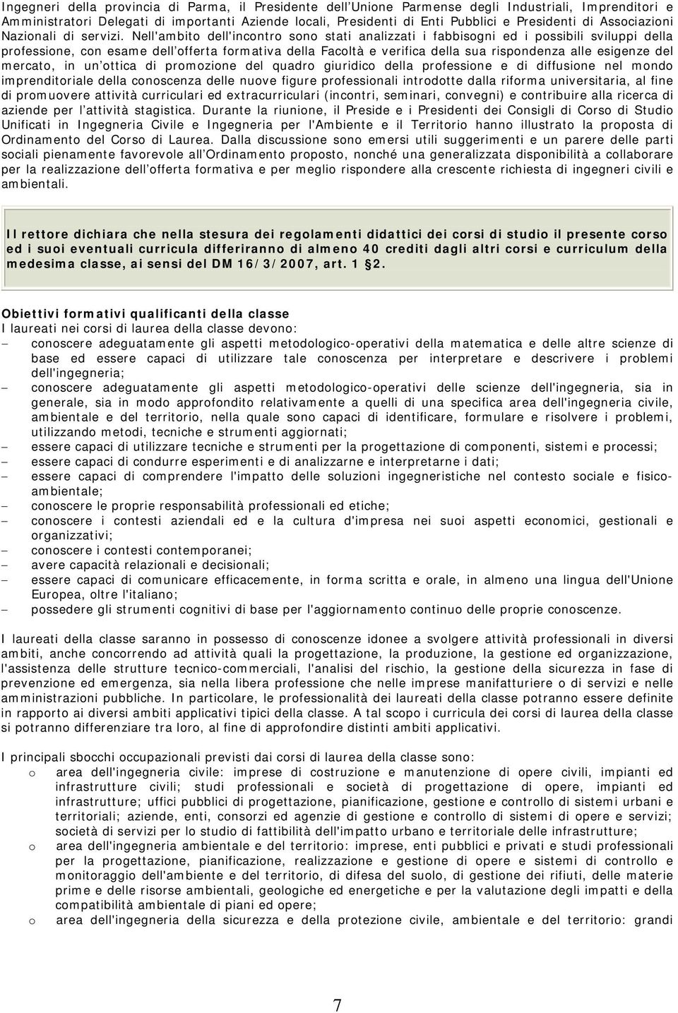 Nell'ambito dell'incontro sono stati analizzati i fabbisogni ed i possibili sviluppi della professione, con esame dell offerta formativa della Facoltà e verifica della sua rispondenza alle esigenze