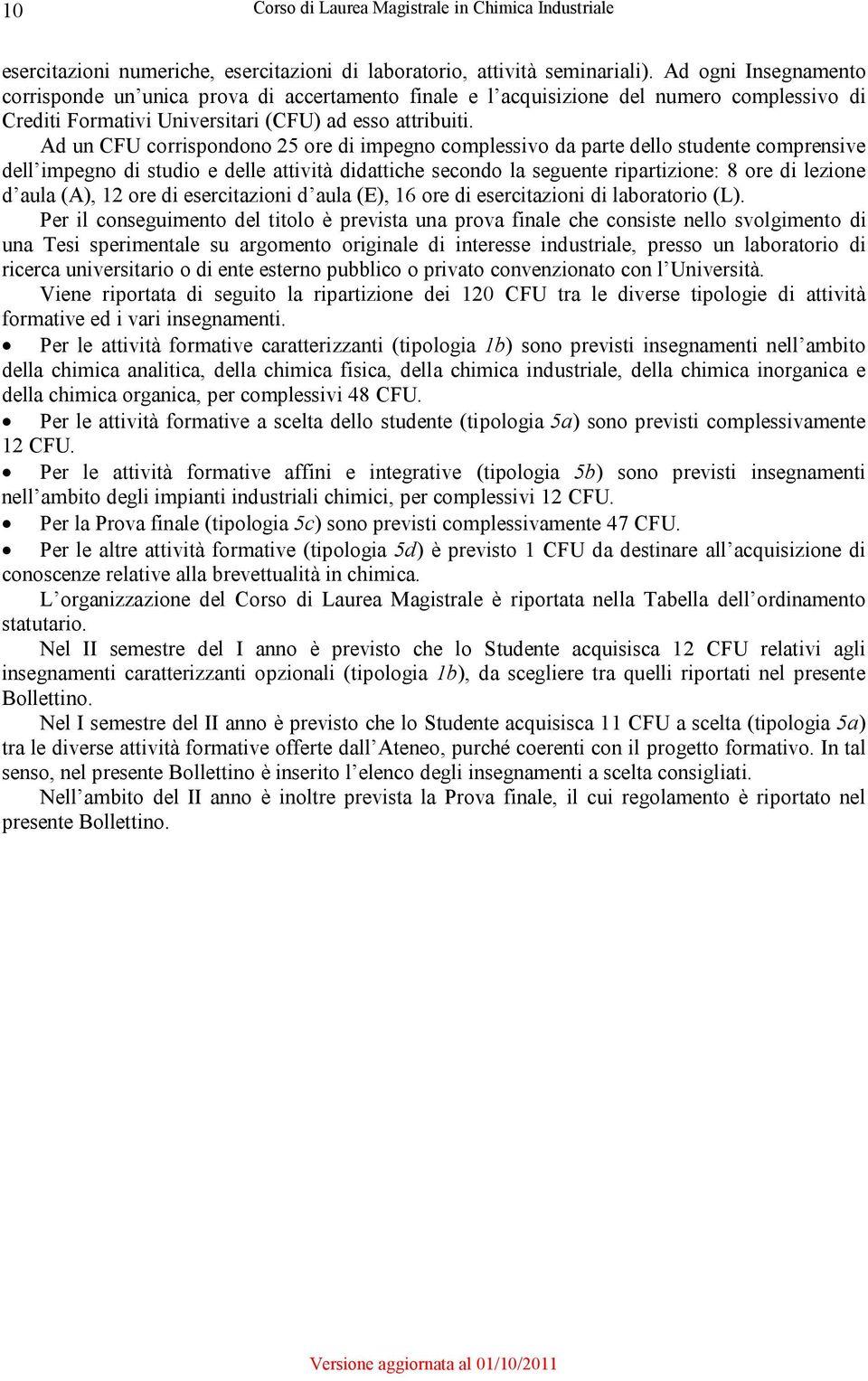 Ad un CFU corrispondono 25 ore di impegno complessivo da parte dello studente comprensive dell impegno di studio e delle attività didattiche secondo la seguente ripartizione: 8 ore di lezione d aula