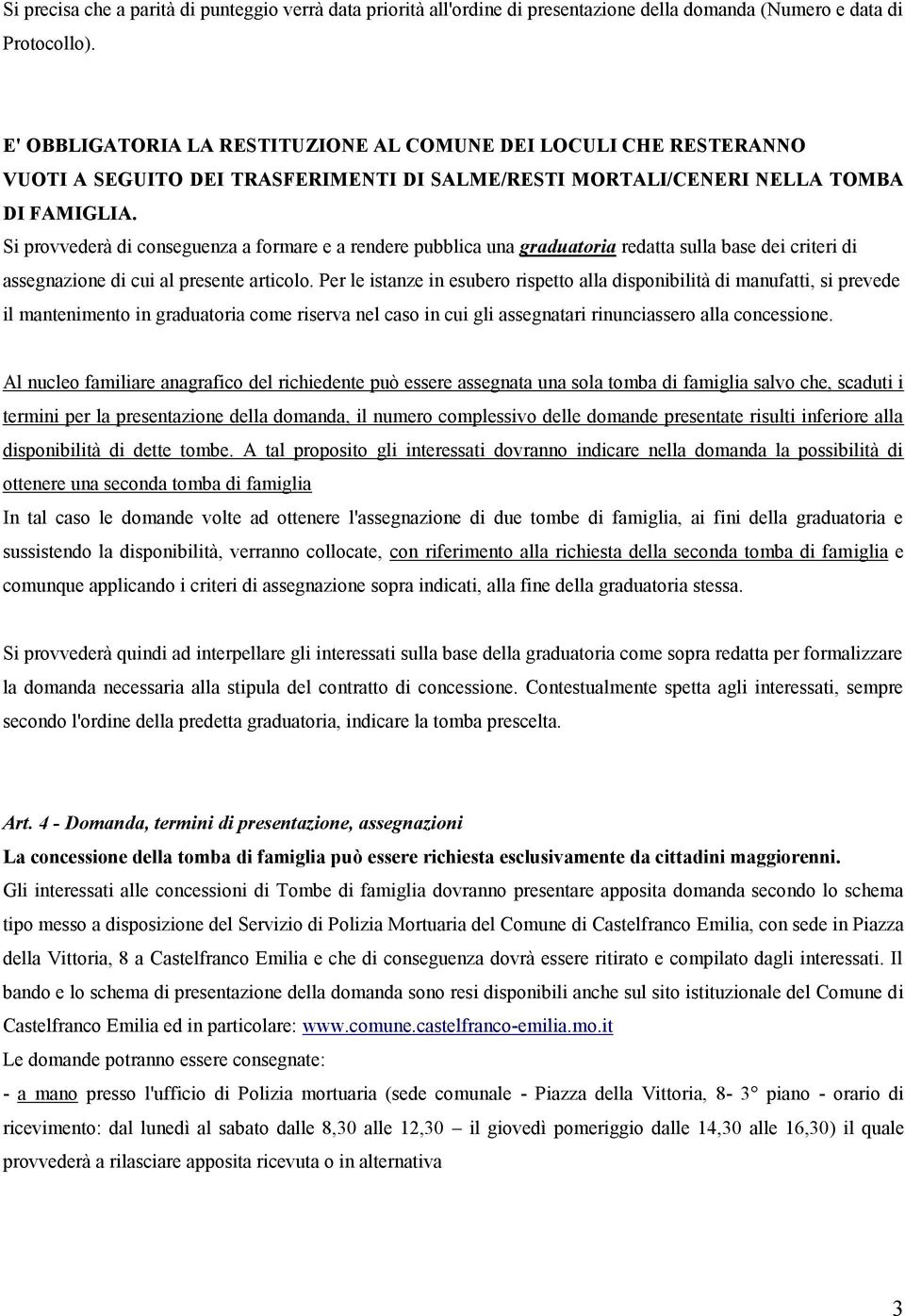 Si provvederà di conseguenza a formare e a rendere pubblica una graduatoria redatta sulla base dei criteri di assegnazione di cui al presente articolo.