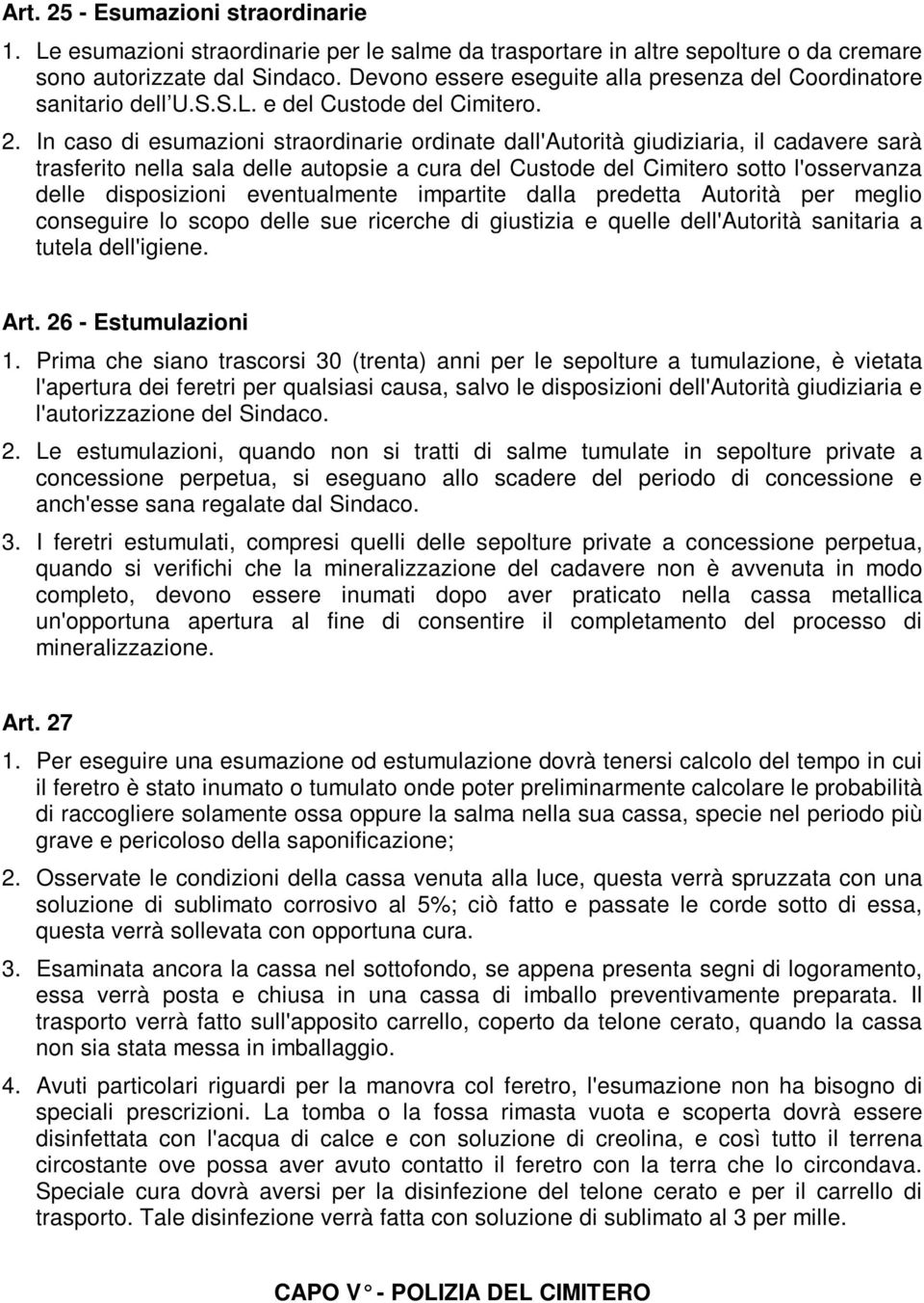 In caso di esumazioni straordinarie ordinate dall'autorità giudiziaria, il cadavere sarà trasferito nella sala delle autopsie a cura del Custode del Cimitero sotto l'osservanza delle disposizioni