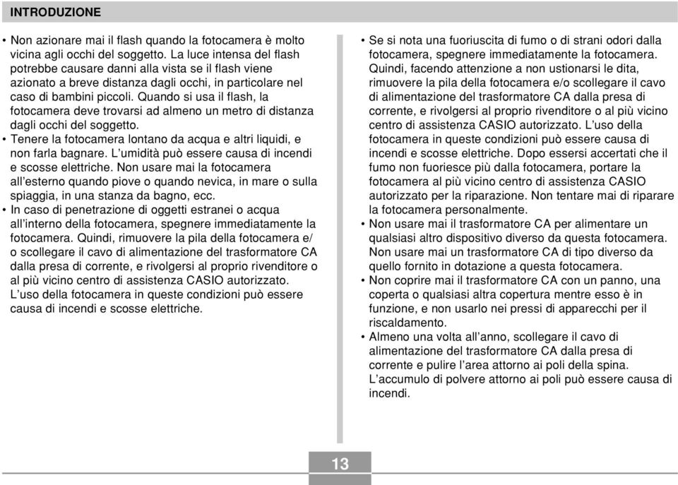 Quando si usa il flash, la fotocamera deve trovarsi ad almeno un metro di distanza dagli occhi del soggetto. Tenere la fotocamera lontano da acqua e altri liquidi, e non farla bagnare.