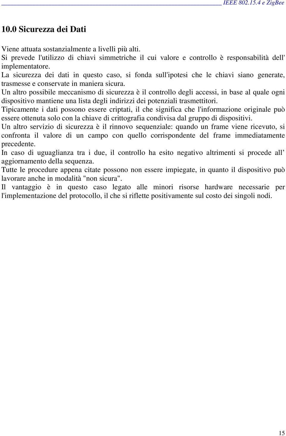 Un altro possibile meccanismo di sicurezza è il controllo degli accessi, in base al quale ogni dispositivo mantiene una lista degli indirizzi dei potenziali trasmettitori.