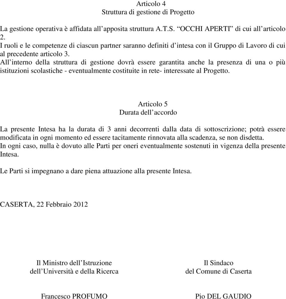 All interno della struttura di gestione dovrà essere garantita anche la presenza di una o più istituzioni scolastiche - eventualmente costituite in rete- interessate al Progetto.