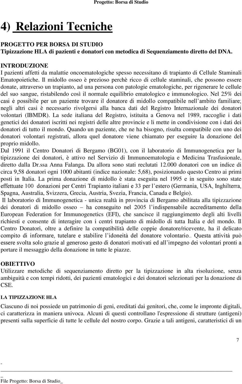 Il midollo osseo è prezioso perchè ricco di cellule staminali, che possono essere donate, attraverso un trapianto, ad una persona con patologie ematologiche, per rigenerare le cellule del suo sangue,