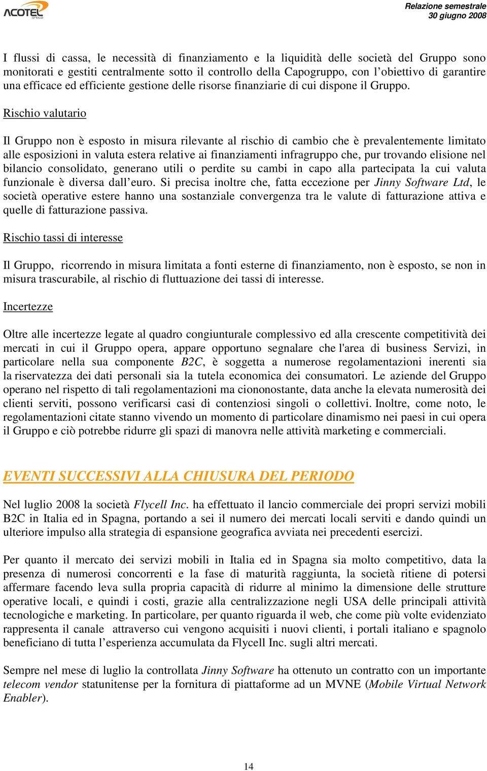 Rischio valutario Il Gruppo non è esposto in misura rilevante al rischio di cambio che è prevalentemente limitato alle esposizioni in valuta estera relative ai finanziamenti infragruppo che, pur