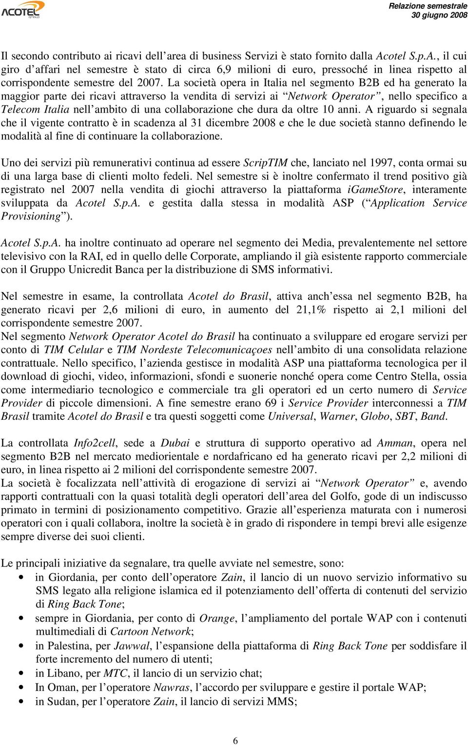 La società opera in Italia nel segmento B2B ed ha generato la maggior parte dei ricavi attraverso la vendita di servizi ai Network Operator, nello specifico a Telecom Italia nell ambito di una