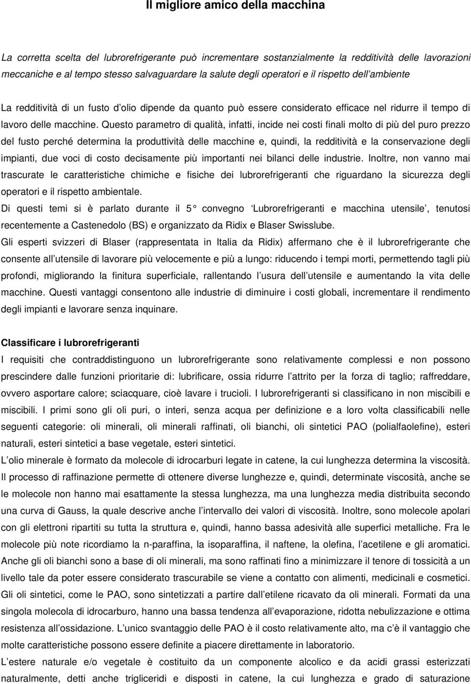 Questo parametro di qualità, infatti, incide nei costi finali molto di più del puro prezzo del fusto perché determina la produttività delle macchine e, quindi, la redditività e la conservazione degli