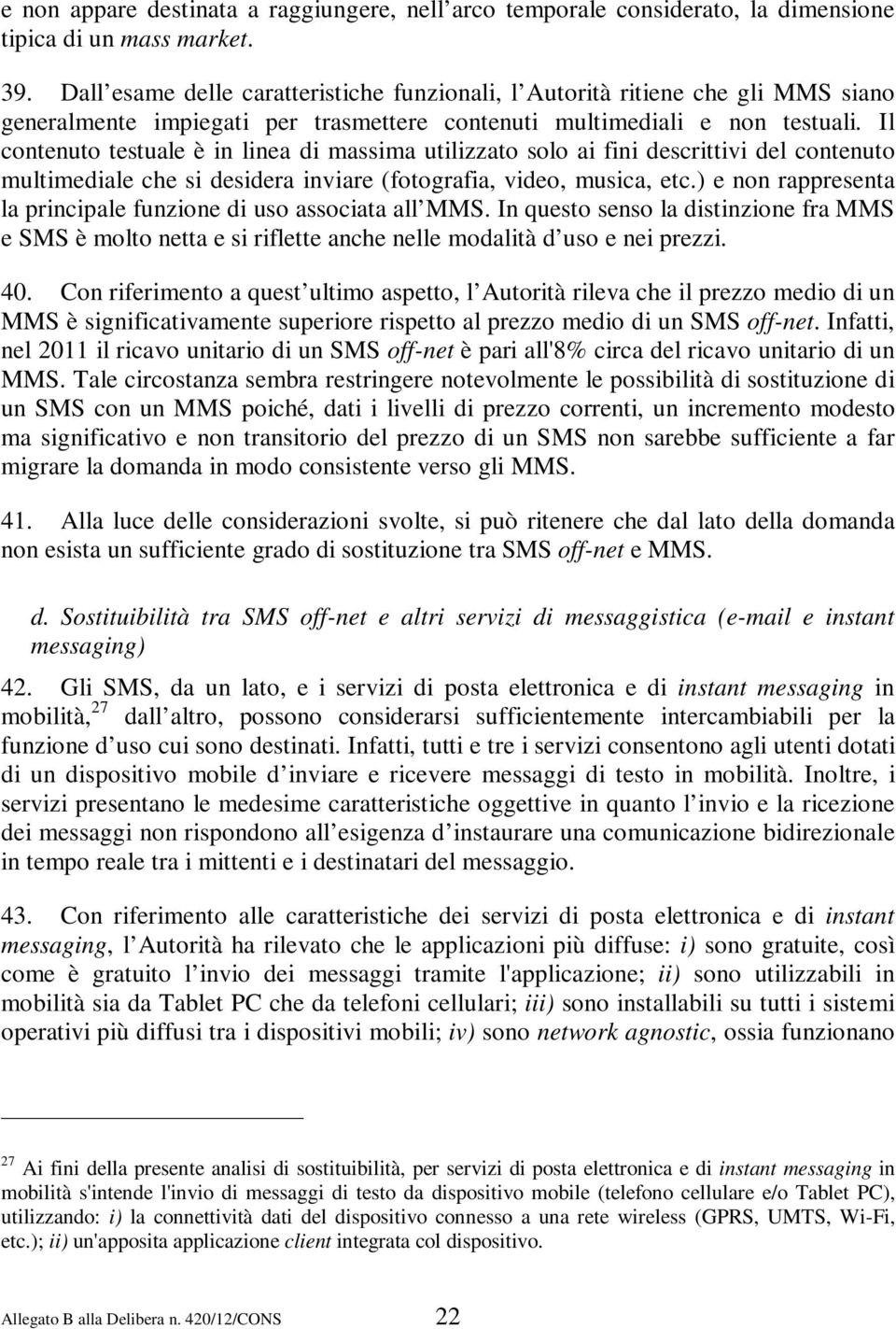 Il contenuto testuale è in linea di massima utilizzato solo ai fini descrittivi del contenuto multimediale che si desidera inviare (fotografia, video, musica, etc.