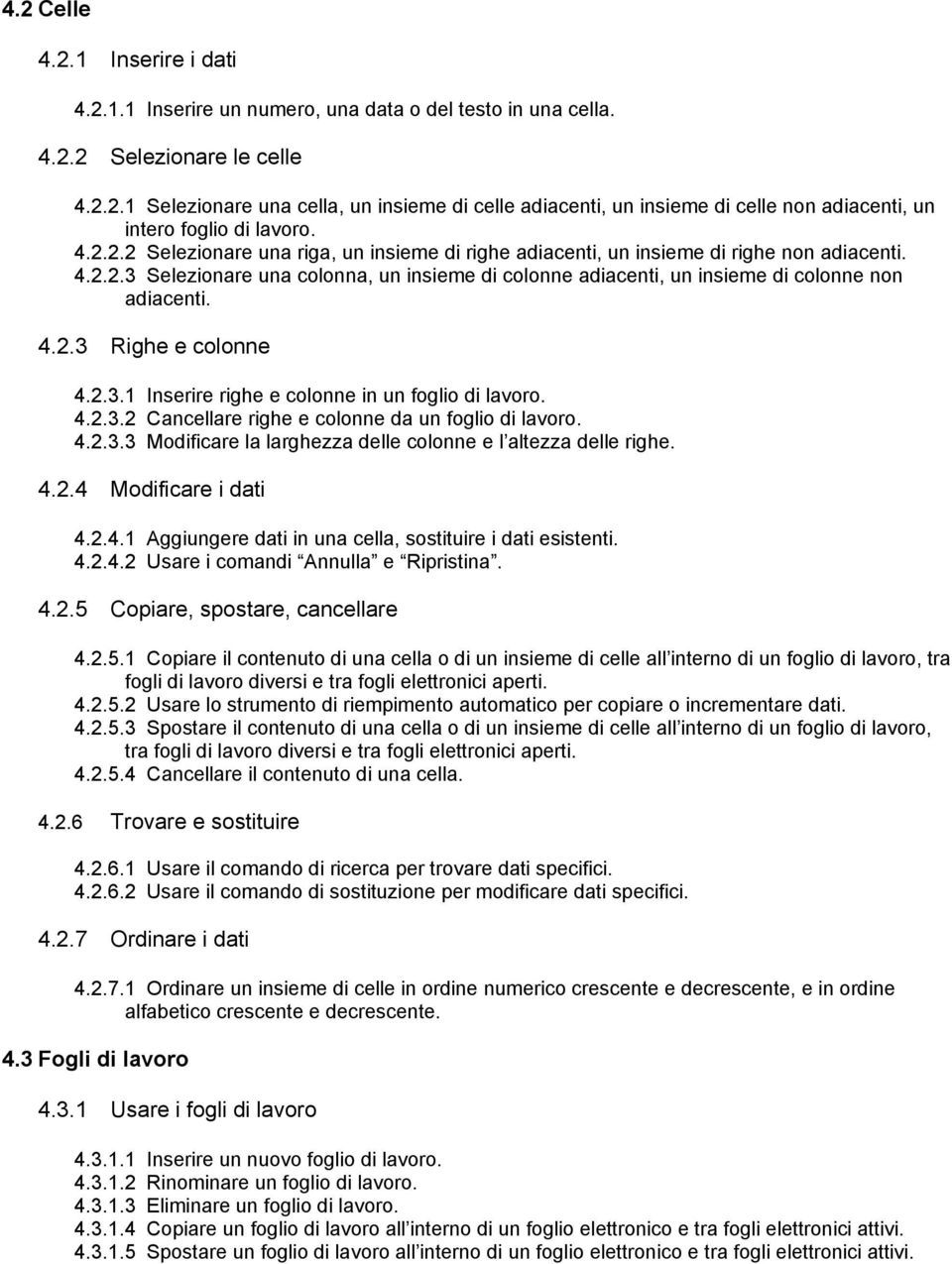 4.2.3 Righe e colonne 4.2.3.1 Inserire righe e colonne in un foglio di lavoro. 4.2.3.2 Cancellare righe e colonne da un foglio di lavoro. 4.2.3.3 Modificare la larghezza delle colonne e l altezza delle righe.