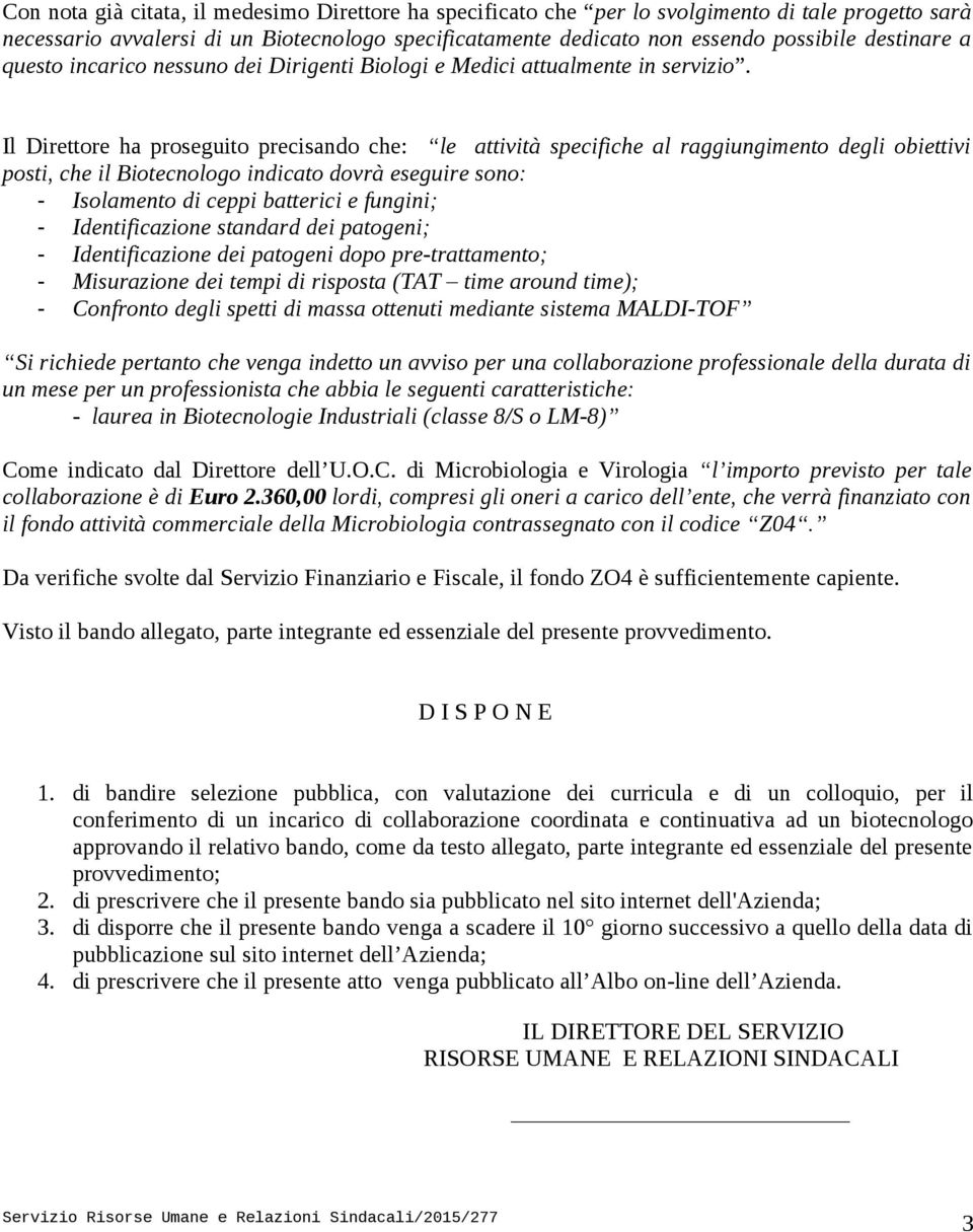 Il Direttore ha proseguito precisando che: le attività specifiche al raggiungimento degli obiettivi posti, che il Biotecnologo indicato dovrà eseguire sono: - Isolamento di ceppi batterici e fungini;