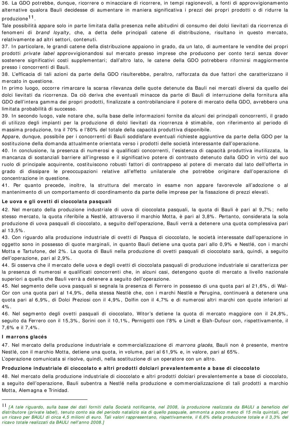 Tale possibilità appare solo in parte limitata dalla presenza nelle abitudini di consumo dei dolci lievitati da ricorrenza di fenomeni di brand loyalty, che, a detta delle principali catene di