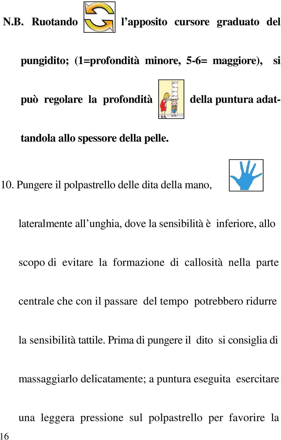 Pungere il polpastrello delle dita della mano, lateralmente all unghia, dove la sensibilità è inferiore, allo scopo di evitare la formazione di