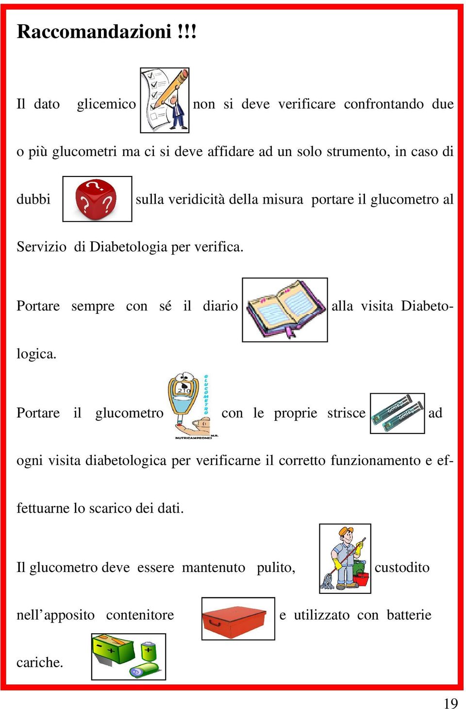 sulla veridicità della misura portare il glucometro al Servizio di Diabetologia per verifica.