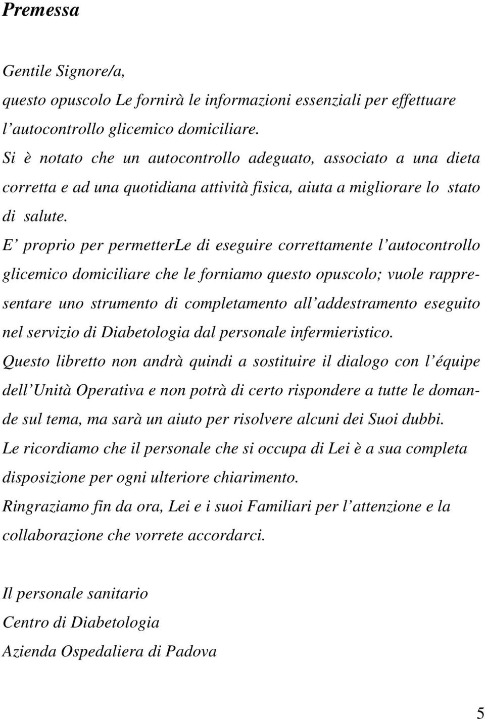 E proprio per permetterle di eseguire correttamente l autocontrollo glicemico domiciliare che le forniamo questo opuscolo; vuole rappresentare uno strumento di completamento all addestramento