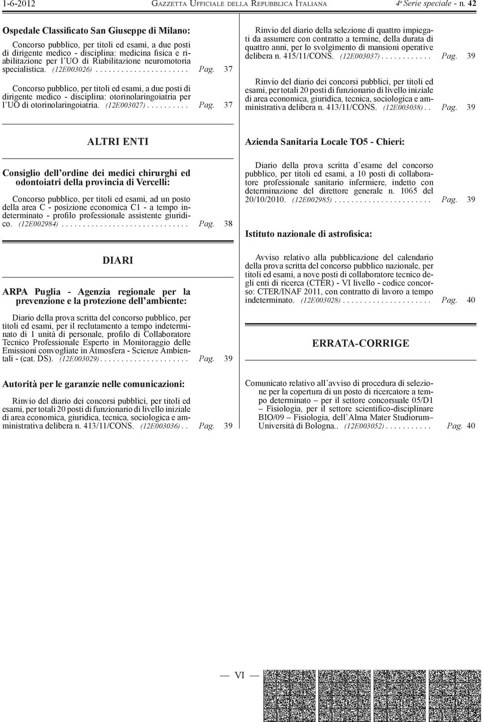 37 Concorso pubblico, per titoli ed esami, a due posti di dirigente medico - disciplina: otorinolaringoiatria per l UO di otorinolaringoiatria. (12E003027).......... Pag.