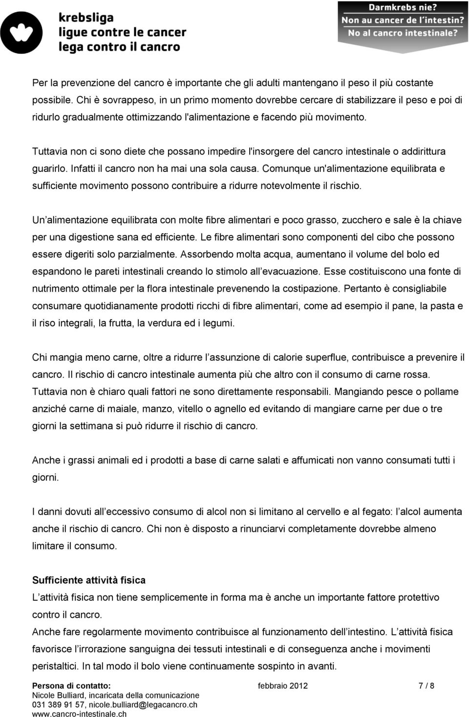 Tuttavia non ci sono diete che possano impedire l'insorgere del cancro intestinale o addirittura guarirlo. Infatti il cancro non ha mai una sola causa.