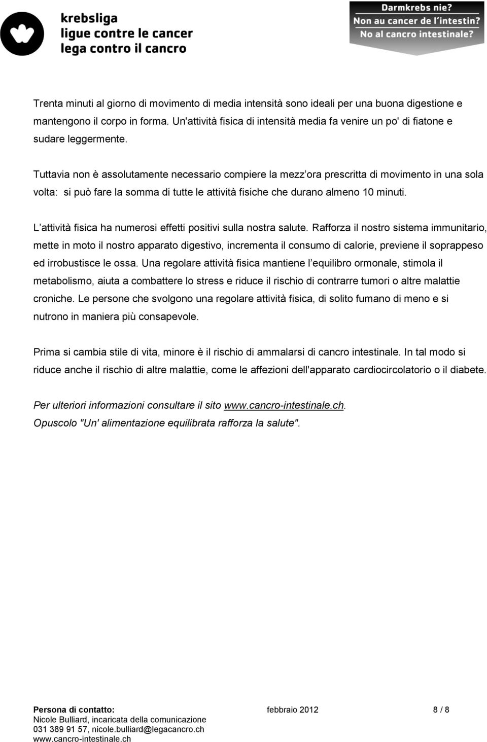 Tuttavia non è assolutamente necessario compiere la mezz ora prescritta di movimento in una sola volta: si può fare la somma di tutte le attività fisiche che durano almeno 10 minuti.