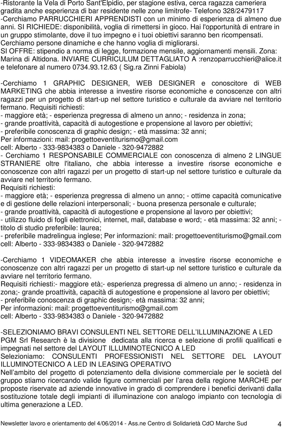 Hai l'opportunità di entrare in un gruppo stimolante, dove il tuo impegno e i tuoi obiettivi saranno ben ricompensati. Cerchiamo persone dinamiche e che hanno voglia di migliorarsi.