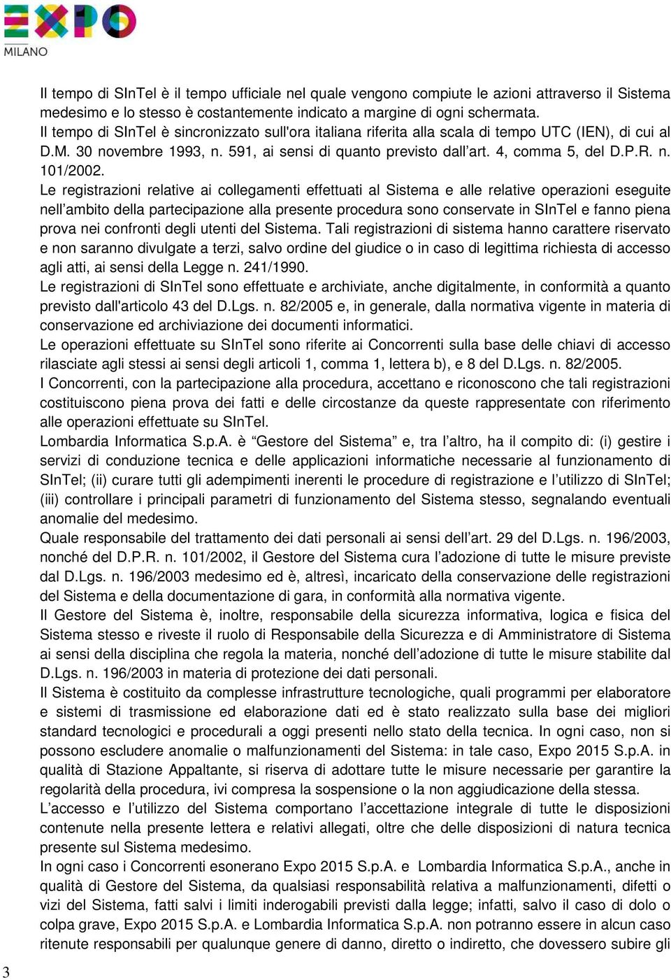 Le registrazioni relative ai collegamenti effettuati al Sistema e alle relative operazioni eseguite nell ambito della partecipazione alla presente procedura sono conservate in SInTel e fanno piena