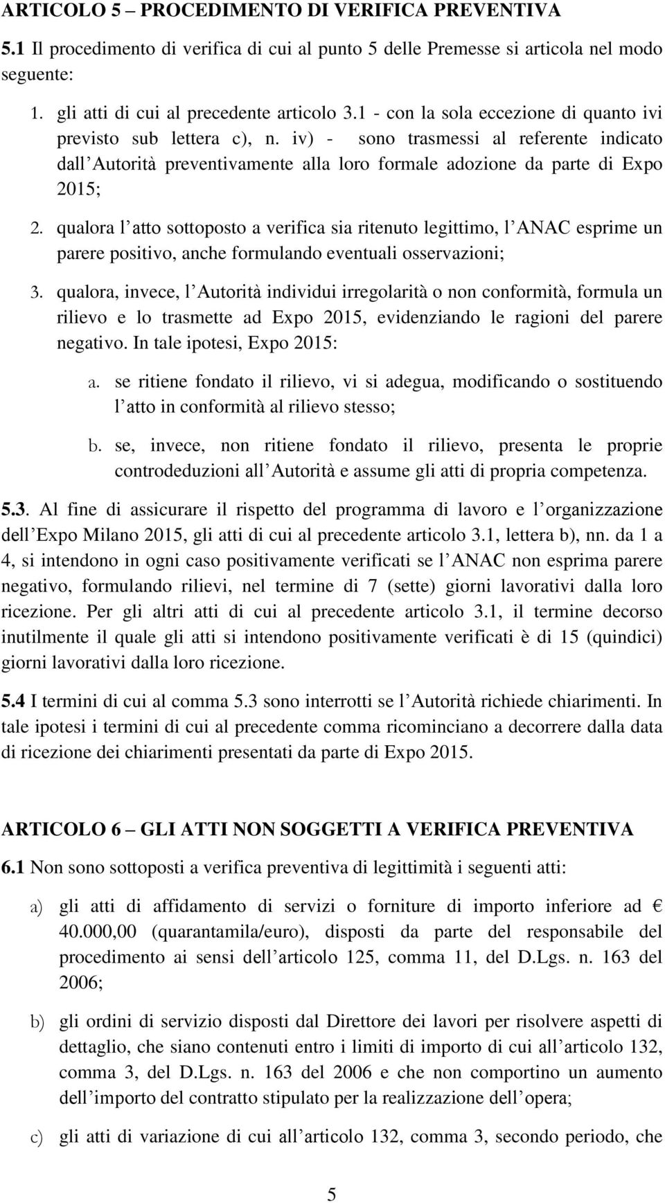 qualora l atto sottoposto a verifica sia ritenuto legittimo, l ANAC esprime un parere positivo, anche formulando eventuali osservazioni; 3.