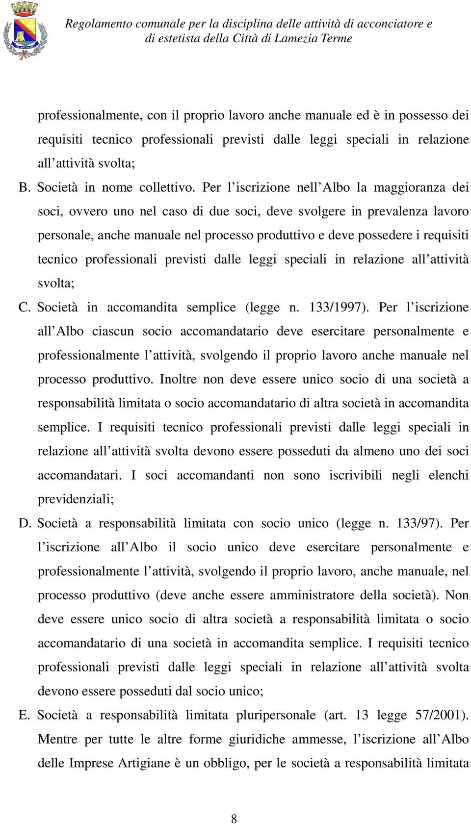 Per l iscrizione nell Albo la maggioranza dei soci, ovvero uno nel caso di due soci, deve svolgere in prevalenza lavoro personale, anche manuale nel processo produttivo e deve possedere i requisiti