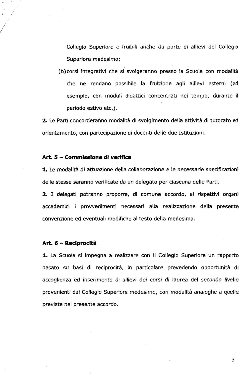 Le Parti concorderanno modalità di svolgimento della attività di tutorato ed orientamento, con partecipazione di docenti delle due Istituzioni. Art.