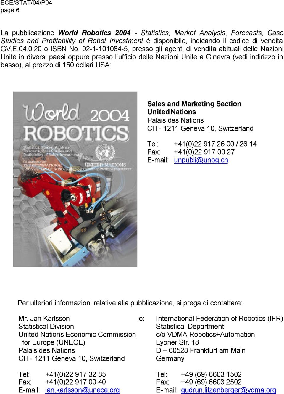 Sales and Marketing Section United Nations Palais des Nations CH - 1211 Geneva 1, Switzerland Tel: +41()22 917 26 / 26 14 Fax: +41()22 917 27 E-mail: unpubli@unog.