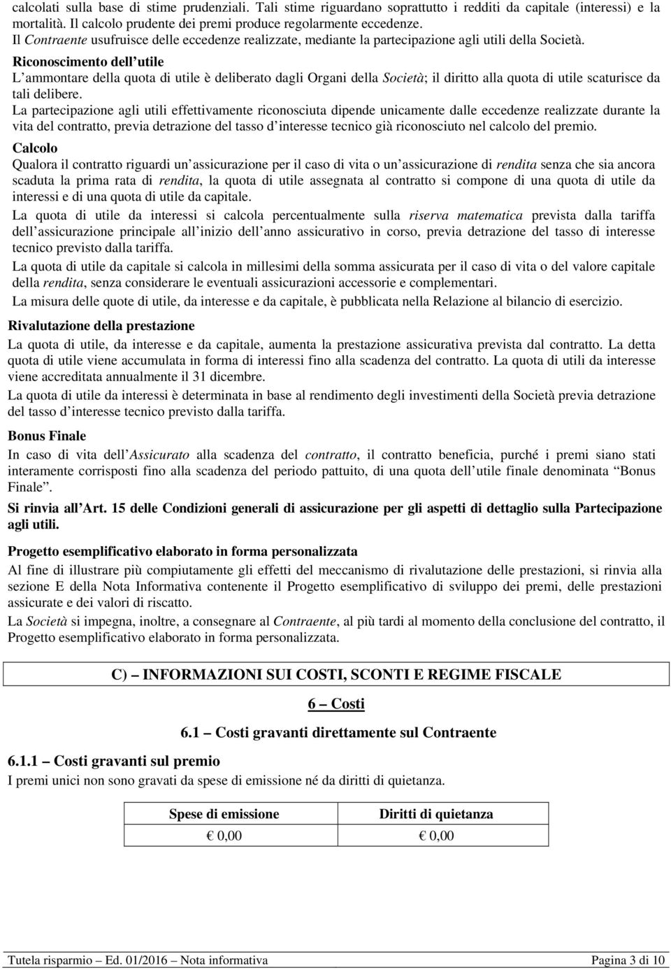 Riconoscimento dell utile L ammontare della quota di utile è deliberato dagli Organi della Società; il diritto alla quota di utile scaturisce da tali delibere.