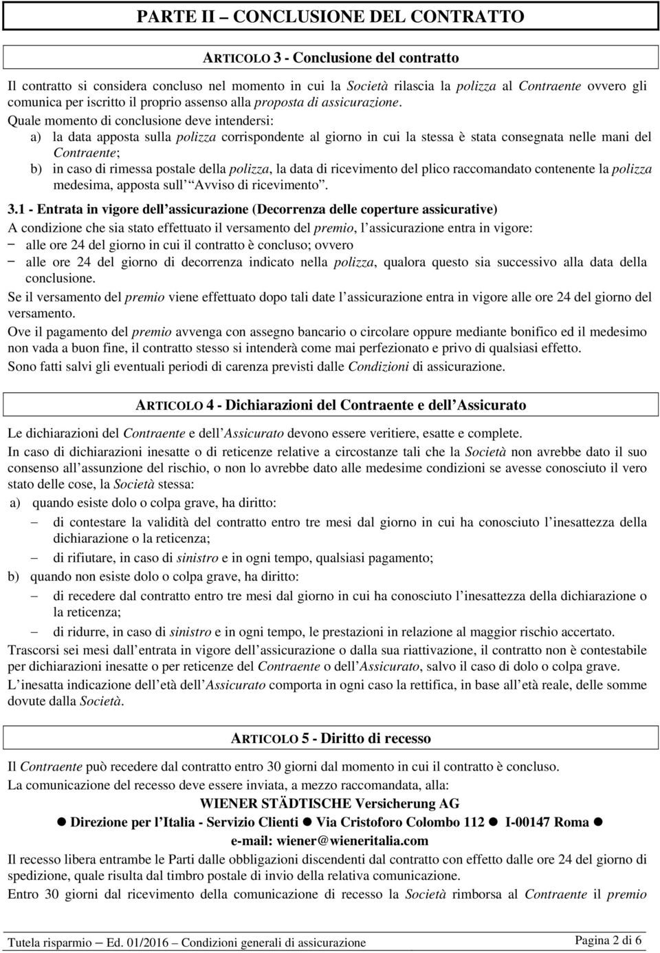 Quale momento di conclusione deve intendersi: a) la data apposta sulla polizza corrispondente al giorno in cui la stessa è stata consegnata nelle mani del Contraente; b) in caso di rimessa postale