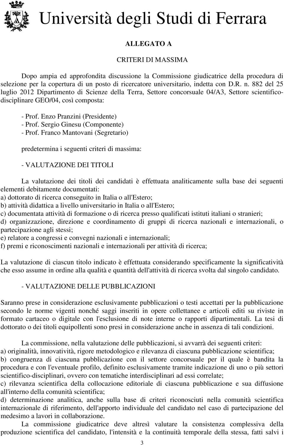 VALUTAZIONE DEI TITOLI La valutazione dei titoli dei candidati è effettuata analiticamente sulla base dei seguenti elementi debitamente documentati: a) dottorato di ricerca conseguito in Italia o