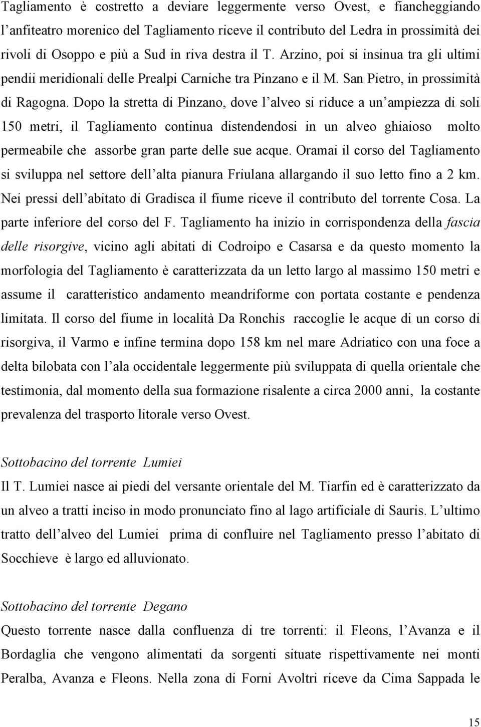 Dopo la stretta di Pinzano, dove l alveo si riduce a un ampiezza di soli 150 metri, il Tagliamento continua distendendosi in un alveo ghiaioso molto permeabile che assorbe gran parte delle sue acque.