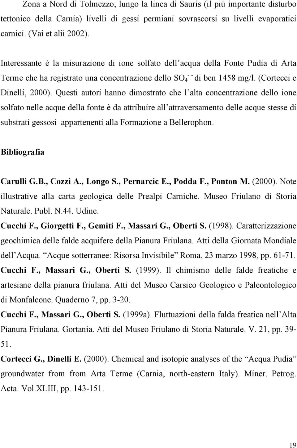 Questi autori hanno dimostrato che l alta concentrazione dello ione solfato nelle acque della fonte è da attribuire all attraversamento delle acque stesse di substrati gessosi appartenenti alla