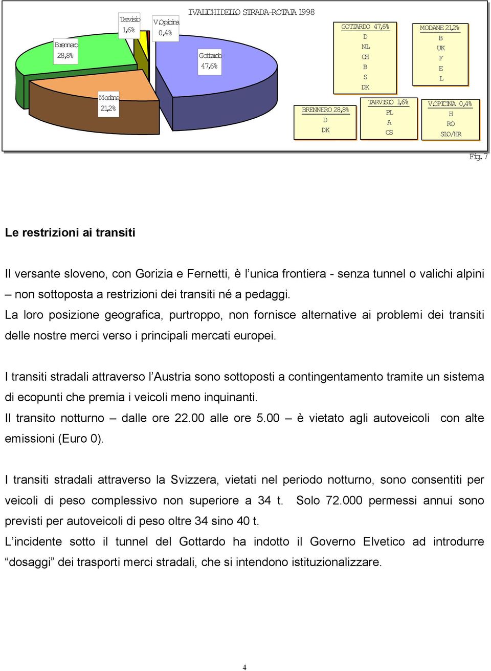 7 Le restrizioni ai transiti Il versante sloveno, con Gorizia e Fernetti, è l unica frontiera - senza tunnel o valichi alpini non sottoposta a restrizioni dei transiti né a pedaggi.