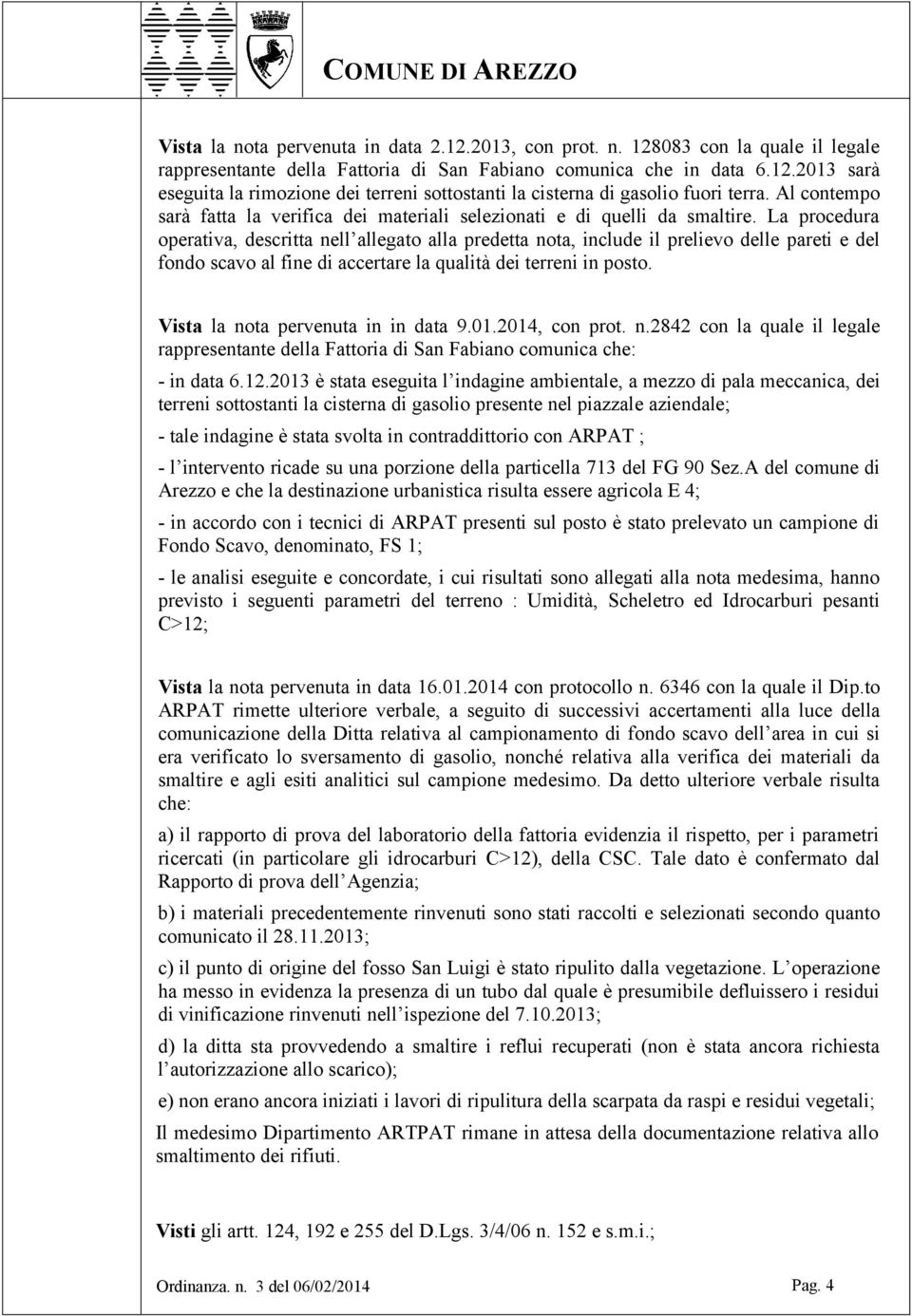 La procedura operativa, descritta nell allegato alla predetta nota, include il prelievo delle pareti e del fondo scavo al fine di accertare la qualità dei terreni in posto.