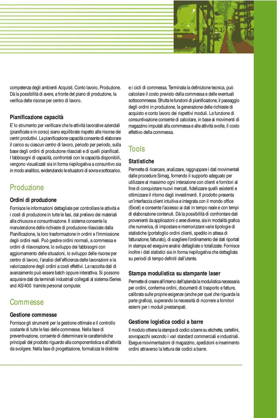 La pianificazione capacità consente di elaborare il carico su ciascun centro di lavoro, periodo per periodo, sulla base degli ordini di produzione rilasciati e di quelli pianificati.