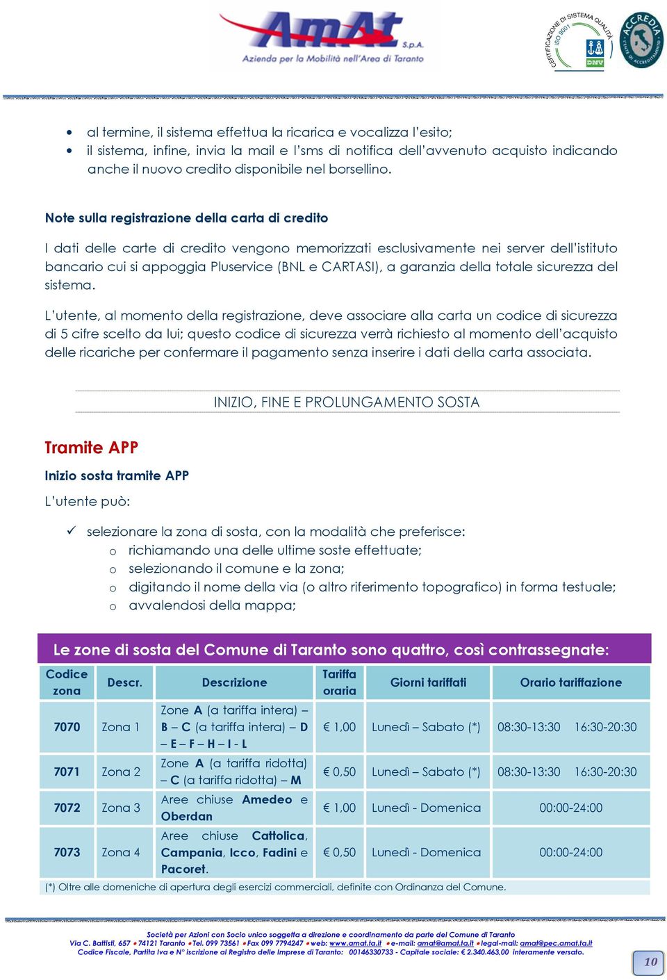 Note sulla registrazione della carta di credito I dati delle carte di credito vengono memorizzati esclusivamente nei server dell istituto bancario cui si appoggia Pluservice (BNL e CARTASI), a